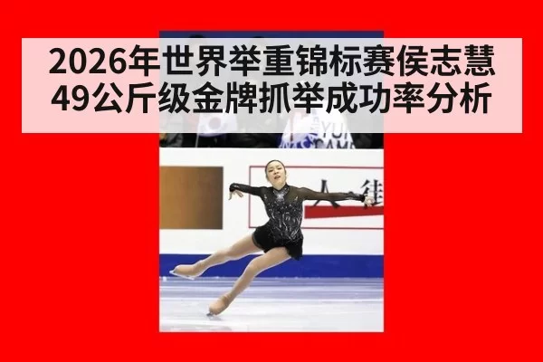 2026年世界举重锦标赛侯志慧49公斤级金牌抓举成功率分析