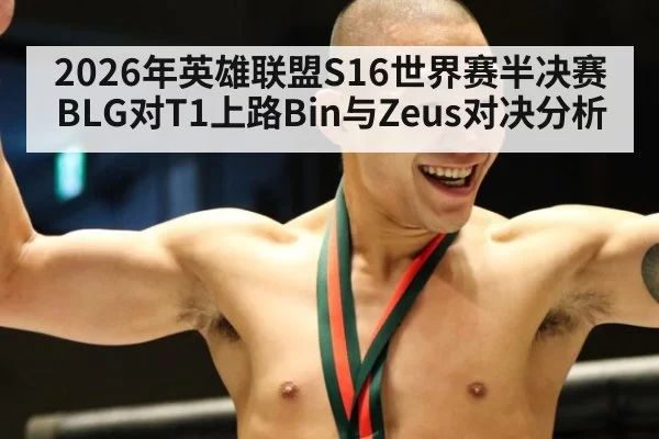 2026年英雄联盟S16世界赛半决赛BLG对T1上路Bin与Zeus对决分析